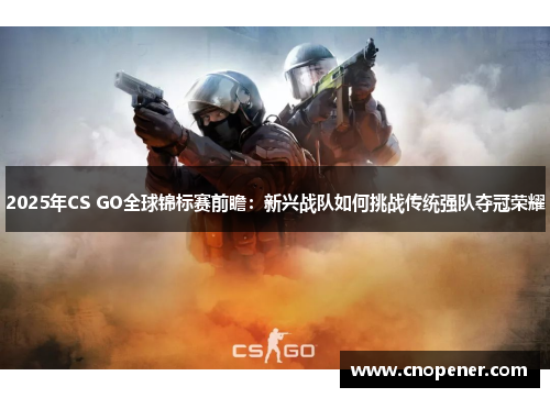 2025年CS GO全球锦标赛前瞻：新兴战队如何挑战传统强队夺冠荣耀