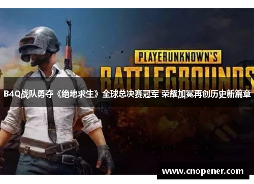 B4Q战队勇夺《绝地求生》全球总决赛冠军 荣耀加冕再创历史新篇章