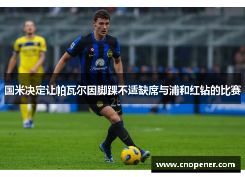 国米决定让帕瓦尔因脚踝不适缺席与浦和红钻的比赛